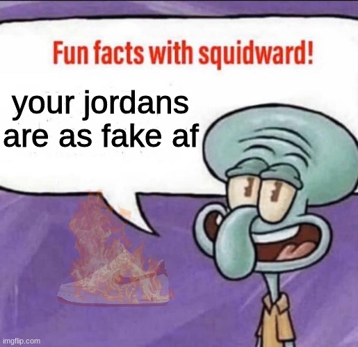 i dont have jordans haha ?? | your jordans are as fake af | image tagged in fun facts with squidward,crying michael jordan,dont you squidward,spongebob ight imma head out,mocking spongebob,gifs | made w/ Imgflip meme maker