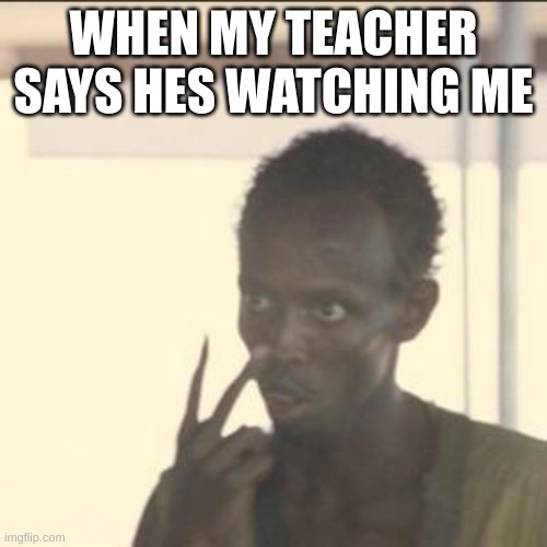 funny memes | WHEN MY TEACHER SAYS HES WATCHING ME | image tagged in memes,look at me | made w/ Imgflip meme maker