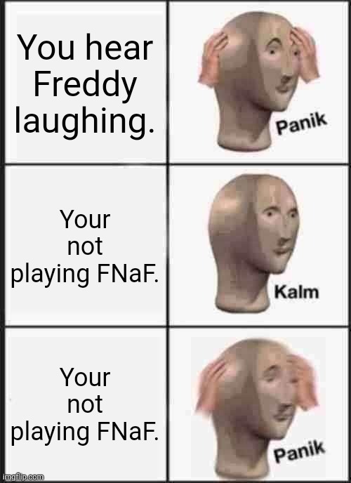 Panik Kalm Panik | You hear Freddy laughing. Your not playing FNaF. Your not playing FNaF. | image tagged in memes,panik kalm panik | made w/ Imgflip meme maker