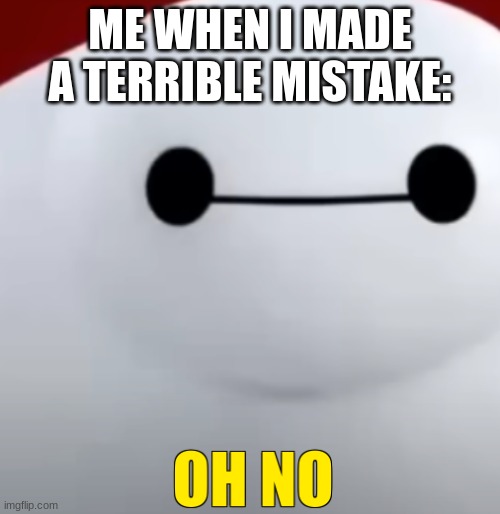 ... | ME WHEN I MADE A TERRIBLE MISTAKE: | image tagged in on no | made w/ Imgflip meme maker