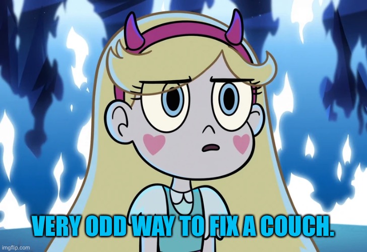 Star Butterfly looking serious | VERY ODD WAY TO FIX A COUCH. | image tagged in star butterfly looking serious | made w/ Imgflip meme maker