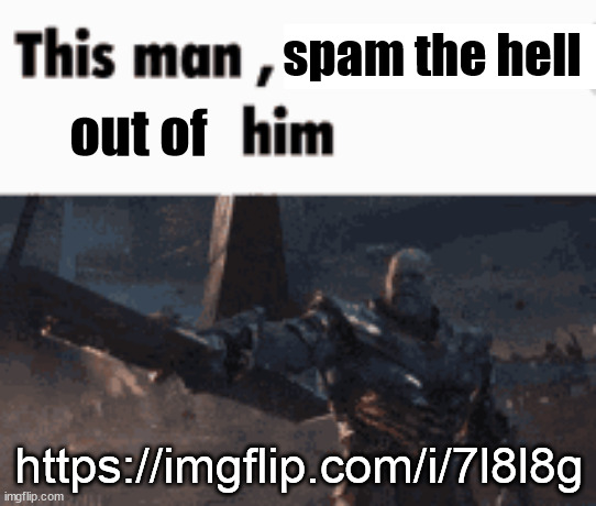 This man, _____ him | spam the hell; out of; https://imgflip.com/i/7l8l8g | image tagged in this man _____ him | made w/ Imgflip meme maker