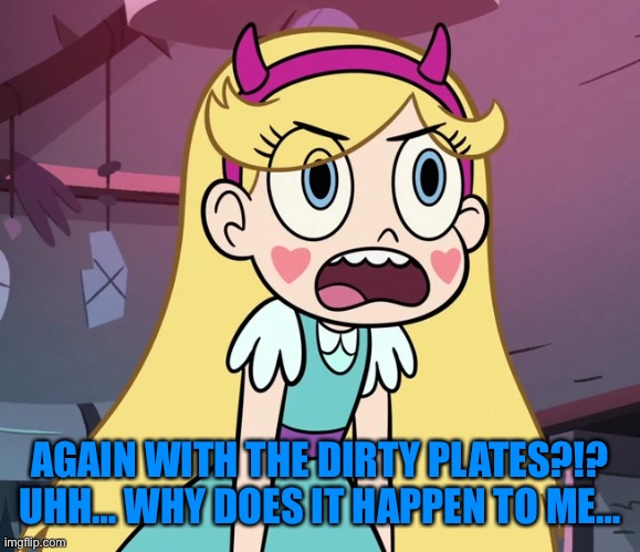 Star Butterfly frustrated | AGAIN WITH THE DIRTY PLATES?!?
UHH… WHY DOES IT HAPPEN TO ME… | image tagged in star butterfly frustrated | made w/ Imgflip meme maker