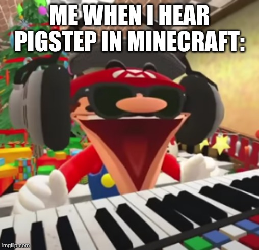 ... | ME WHEN I HEAR PIGSTEP IN MINECRAFT: | image tagged in m u s i c | made w/ Imgflip meme maker