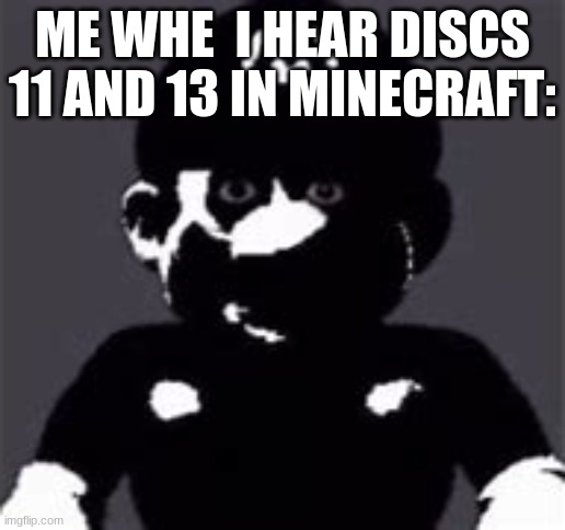 ... | ME WHE  I HEAR DISCS 11 AND 13 IN MINECRAFT: | image tagged in uncanny mario | made w/ Imgflip meme maker