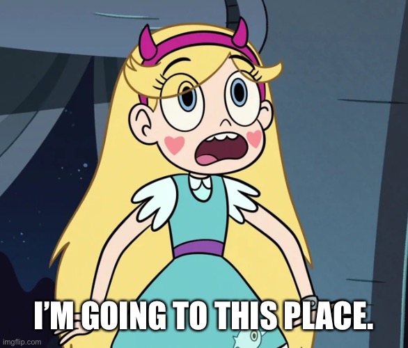 Star Butterfly shocked | I’M GOING TO THIS PLACE. | image tagged in star butterfly shocked | made w/ Imgflip meme maker