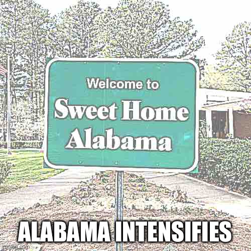 Welcome to sweet home Alabama | ALABAMA INTENSIFIES | image tagged in welcome to sweet home alabama | made w/ Imgflip meme maker