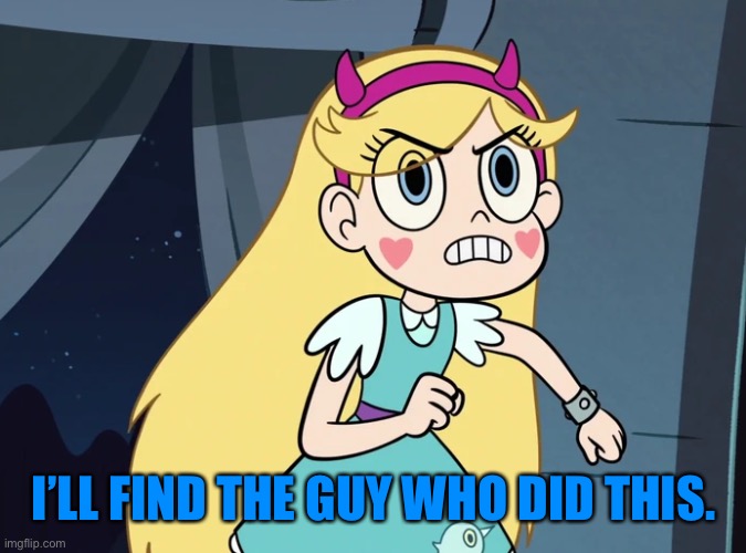 Star Butterfly confronting | I’LL FIND THE GUY WHO DID THIS. | image tagged in star butterfly confronting | made w/ Imgflip meme maker