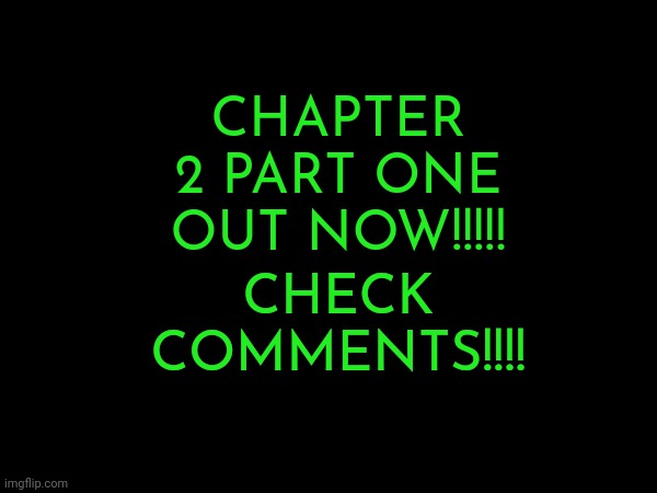 Chapter 2 - 1 is out now!!!! | CHECK COMMENTS!!!! CHAPTER 2 PART ONE OUT NOW!!!!! | made w/ Imgflip meme maker