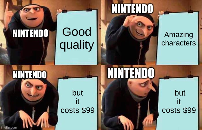 Gru's Plan | NINTENDO; Good quality; Amazing characters; NINTENDO; NINTENDO; NINTENDO; but it costs $99; but it costs $99 | image tagged in memes,gru's plan | made w/ Imgflip meme maker