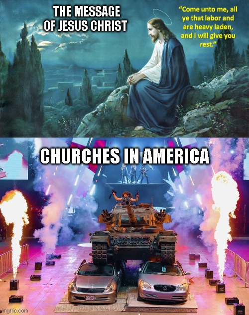 Churches In America | THE MESSAGE OF JESUS CHRIST; CHURCHES IN AMERICA | image tagged in church | made w/ Imgflip meme maker
