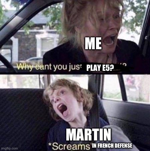 Martin hates the classics | ME; PLAY E5? MARTIN; IN FRENCH DEFENSE | image tagged in why can't you just be normal | made w/ Imgflip meme maker