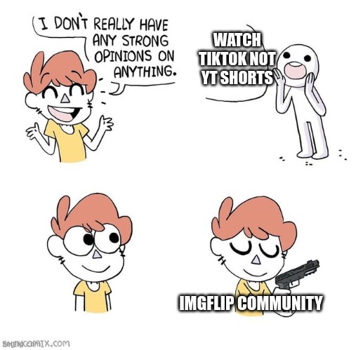 I don't really have strong opinions | WATCH TIKTOK NOT YT SHORTS; IMGFLIP COMMUNITY | image tagged in i don't really have strong opinions | made w/ Imgflip meme maker