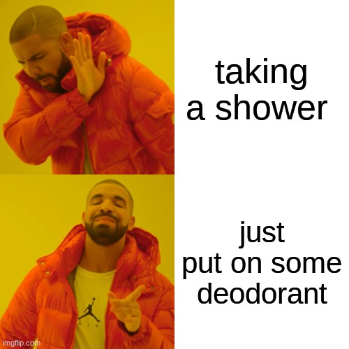 Drake Hotline Bling Meme | taking a shower; just put on some deodorant | image tagged in memes,drake hotline bling | made w/ Imgflip meme maker