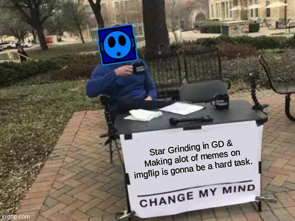 Change My Mind | Star Grinding in GD & Making alot of memes on imgflip is gonna be a hard task. | image tagged in memes,change my mind,imgflip,geometry dash | made w/ Imgflip meme maker