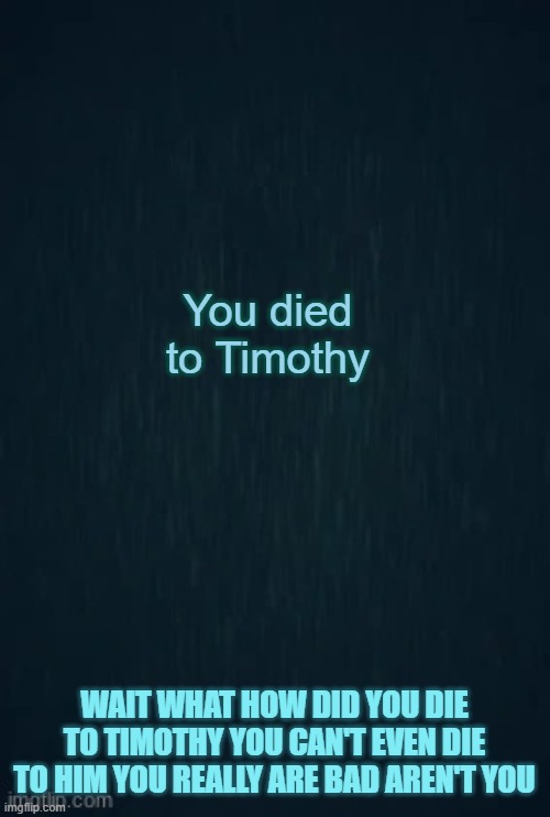 Guiding light | You died to Timothy; WAIT WHAT HOW DID YOU DIE TO TIMOTHY YOU CAN'T EVEN DIE TO HIM YOU REALLY ARE BAD AREN'T YOU | image tagged in guiding light | made w/ Imgflip meme maker