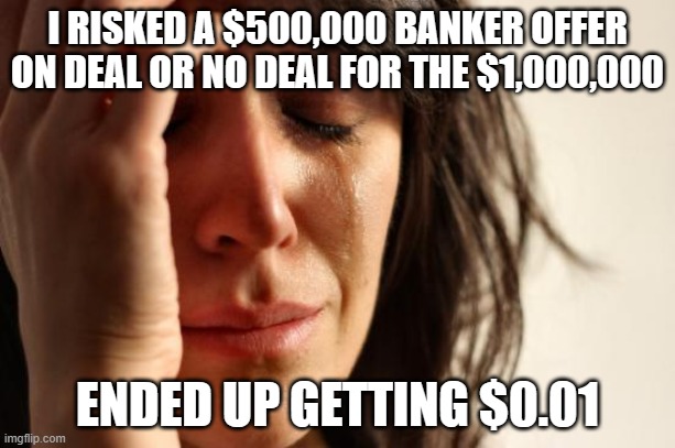 When you try your best but you don't succeed | I RISKED A $500,000 BANKER OFFER ON DEAL OR NO DEAL FOR THE $1,000,000; ENDED UP GETTING $0.01 | image tagged in memes,first world problems | made w/ Imgflip meme maker