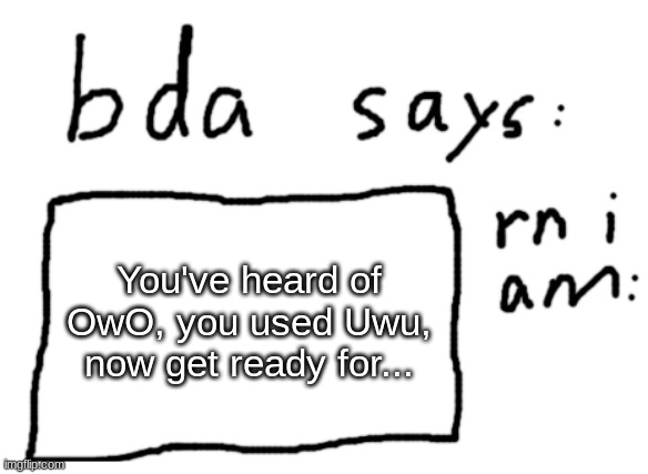 IwI | You've heard of OwO, you used Uwu, now get ready for... | image tagged in official badlydrawnaxolotl announcement temp | made w/ Imgflip meme maker