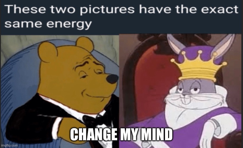 Honestly I can’t explain it | CHANGE MY MIND | image tagged in tuxedo winnie the pooh,bugs bunny,memes,lol,funny memes,meme | made w/ Imgflip meme maker