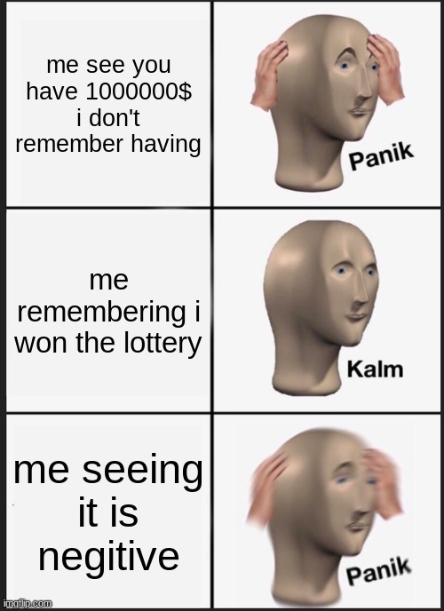 Panik Kalm Panik | me see you have 1000000$ i don't remember having; me remembering i won the lottery; me seeing it is negitive | image tagged in memes,panik kalm panik | made w/ Imgflip meme maker