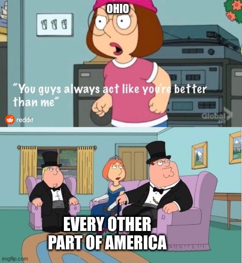 You Guys always act like you're better than me | OHIO; EVERY OTHER PART OF AMERICA | image tagged in you guys always act like you're better than me | made w/ Imgflip meme maker