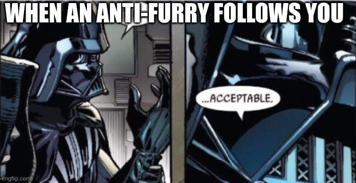 idk what to name this crap | WHEN AN ANTI-FURRY FOLLOWS YOU | image tagged in it is acceptable | made w/ Imgflip meme maker