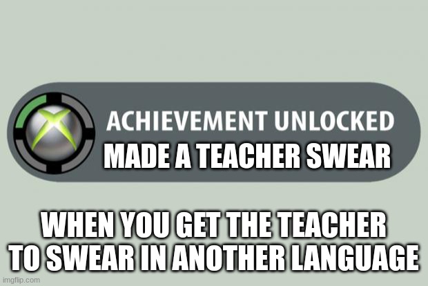 achievement unlocked | MADE A TEACHER SWEAR; WHEN YOU GET THE TEACHER TO SWEAR IN ANOTHER LANGUAGE | image tagged in achievement unlocked | made w/ Imgflip meme maker