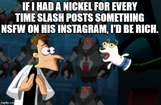 Doofenschmirtz nickel | IF I HAD A NICKEL FOR EVERY TIME SLASH POSTS SOMETHING NSFW ON HIS INSTAGRAM, I'D BE RICH. | image tagged in doofenschmirtz nickel | made w/ Imgflip meme maker