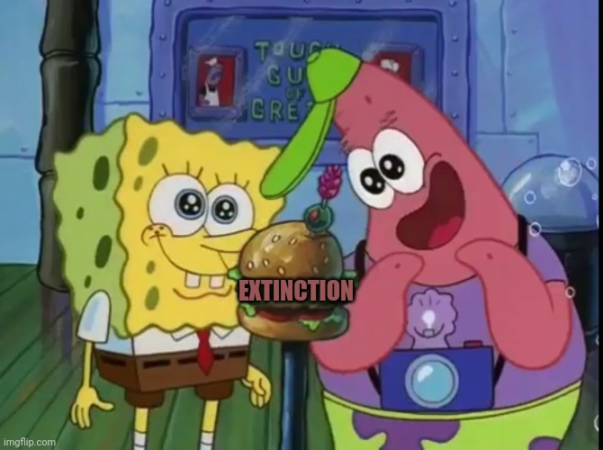 Spongebob and Patrick looking happy | EXTINCTION | image tagged in spongebob and patrick looking happy | made w/ Imgflip meme maker