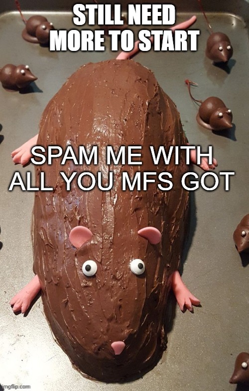 chocolate rat | STILL NEED MORE TO START; SPAM ME WITH ALL YOU MFS GOT | image tagged in chocolate rat | made w/ Imgflip meme maker