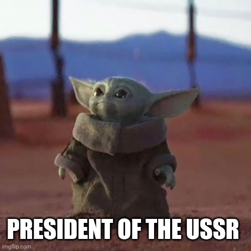Baby Yoda | PRESIDENT OF THE USSR | image tagged in baby yoda | made w/ Imgflip meme maker