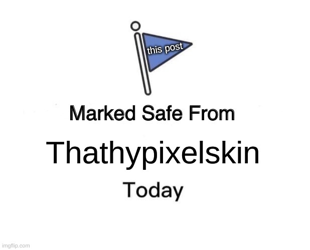 Say anything that's not anti-something | this post; Thathypixelskin | image tagged in memes,marked safe from | made w/ Imgflip meme maker