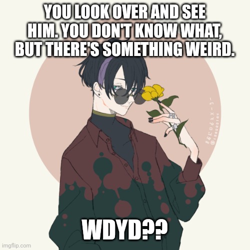 No joke rps, pls, and tell me what kind of rp you want | YOU LOOK OVER AND SEE HIM. YOU DON'T KNOW WHAT, BUT THERE'S SOMETHING WEIRD. WDYD?? | image tagged in roleplaying | made w/ Imgflip meme maker