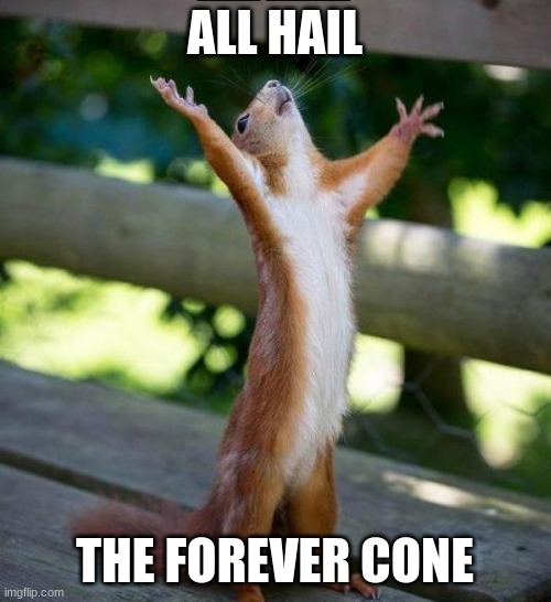 All Hail | ALL HAIL THE FOREVER CONE | image tagged in all hail | made w/ Imgflip meme maker