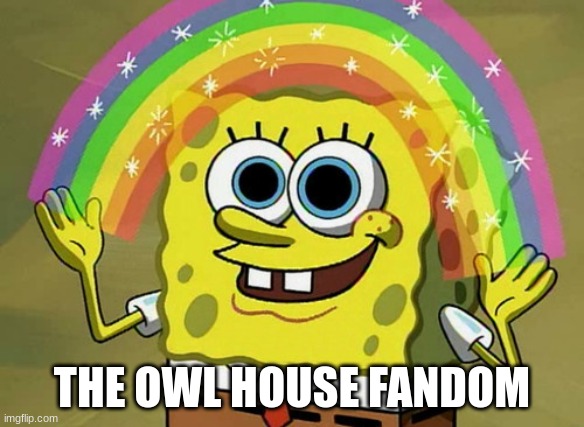 Imagination Spongebob | THE OWL HOUSE FANDOM | image tagged in memes,imagination spongebob | made w/ Imgflip meme maker