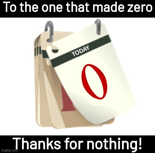 Zero Days | To the one that made zero; Thanks for nothing! | image tagged in zero,bad pun | made w/ Imgflip meme maker