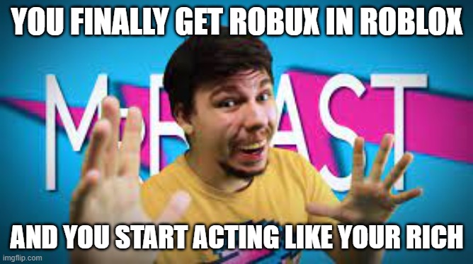 When You finally get Robux | YOU FINALLY GET ROBUX IN ROBLOX; AND YOU START ACTING LIKE YOUR RICH | image tagged in mrbeast,roblox,rap battle | made w/ Imgflip meme maker