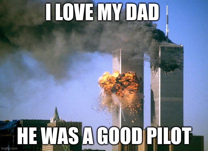 good humer | I LOVE MY DAD; HE WAS A GOOD PILOT | image tagged in 911 9/11 twin towers impact | made w/ Imgflip meme maker