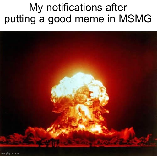 Meme #1,104 | My notifications after putting a good meme in MSMG | image tagged in memes,nuclear explosion,kids,club,annoying,so true | made w/ Imgflip meme maker