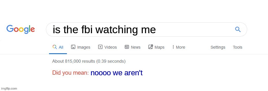 Did you mean? | is the fbi watching me; noooo we aren't | image tagged in did you mean | made w/ Imgflip meme maker