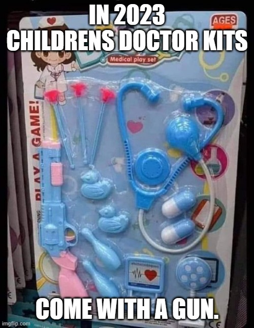 meme by Brad toy doctor kit | IN 2023 CHILDRENS DOCTOR KITS; COME WITH A GUN. | image tagged in toys | made w/ Imgflip meme maker