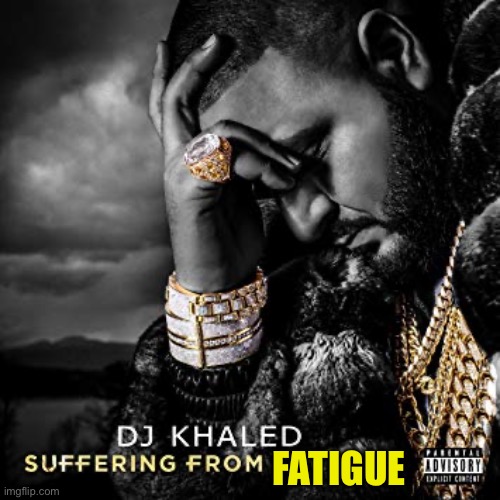 dj khaled suffering from success meme | FATIGUE | image tagged in dj khaled suffering from success meme | made w/ Imgflip meme maker