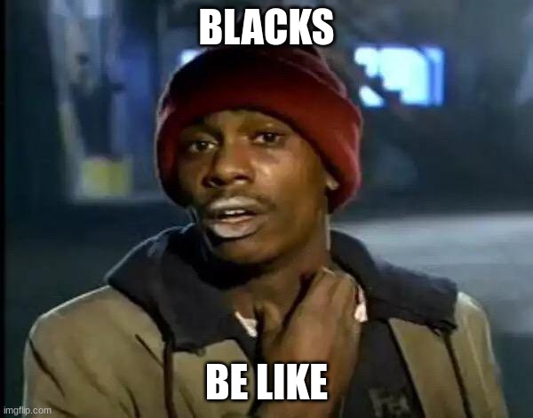 Y'all Got Any More Of That | BLACKS; BE LIKE | image tagged in memes,y'all got any more of that | made w/ Imgflip meme maker