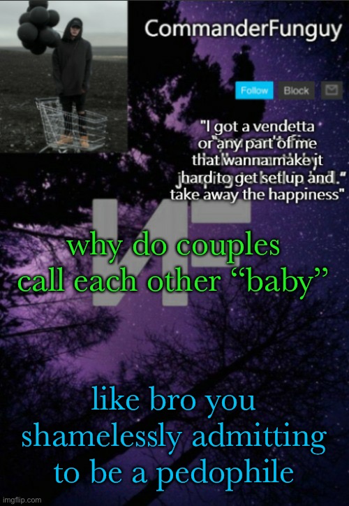 lmaoo better version | why do couples call each other “baby”; like bro you shamelessly admitting to be a pedophile | image tagged in commanderfunguy nf template thx yachi | made w/ Imgflip meme maker