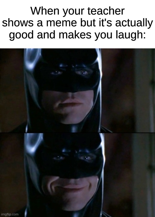 Good Image Title | When your teacher shows a meme but it's actually good and makes you laugh: | image tagged in memes,batman smiles,school memes,relatable | made w/ Imgflip meme maker