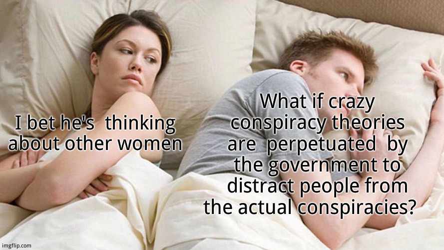 Uh...spaghetti. | What if crazy conspiracy theories are  perpetuated  by the government to distract people from the actual conspiracies? I bet he's  thinking  about other women | image tagged in memes,i bet he's thinking about other women,funny memes,you know i'm something of a scientist myself,conspiracy theories | made w/ Imgflip meme maker