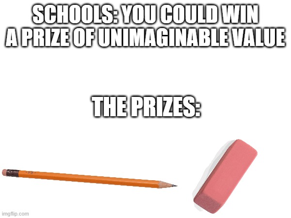 Bruh | SCHOOLS: YOU COULD WIN A PRIZE OF UNIMAGINABLE VALUE; THE PRIZES: | image tagged in school | made w/ Imgflip meme maker