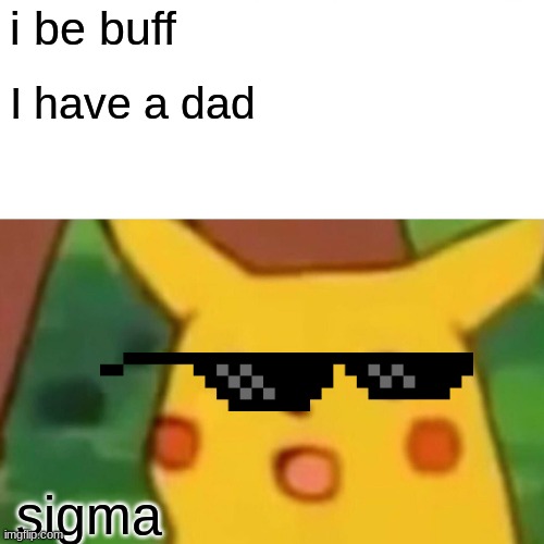 Surprised Pikachu | i be buff; I have a dad; sigma | image tagged in memes,surprised pikachu | made w/ Imgflip meme maker