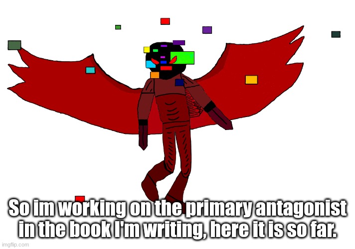 Not complete yet, but I've been working on it for like a week. WaTcH iT gEt TwO uPvOtEs | So im working on the primary antagonist in the book I'm writing, here it is so far. | made w/ Imgflip meme maker