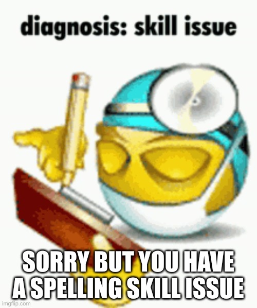 Diagnosis | SORRY BUT YOU HAVE A SPELLING SKILL ISSUE | image tagged in diagnosis | made w/ Imgflip meme maker